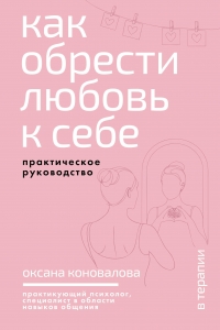 Как обрести любовь к себе. Практическое руководство