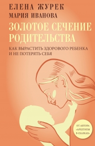 Золотое сечение родительства. Как вырастить здорового ребенка и не потерять себя Золотое сечение родительства. Как вырастить здорового ребенка и не потерять себя