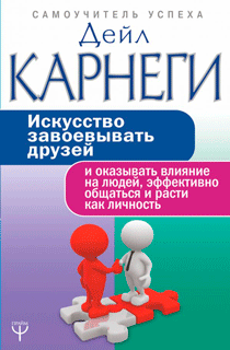 Искусство завоевывать друзей и оказывать влияние на людей, эффективно общаться и расти как личность