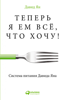 Теперь я ем всё, что хочу! Система питания Давида Яна Теперь я ем всё, что хочу! Система питания Давида Яна