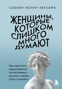 Женщины, которые слишком много думают. Как перестать зацикливаться на негативных мыслях и начать спать спокойно Женщины, которые слишком много думают. Как перестать зацикливаться на негативных мыслях и начать спать спокойно