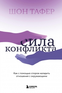 Сила конфликта. Как с помощью споров наладить отношения с окружающими