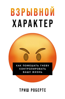 Взрывной характер: Как помешать гневу контролировать вашу жизнь Взрывной характер: Как помешать гневу контролировать вашу жизнь