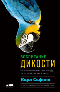 Воспитание дикости: Как животные создают свою культуру, растят потомство, учат и учатся 
