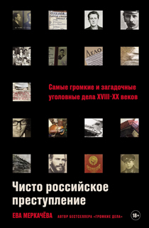 Чисто российское преступление: Самые громкие и загадочные уголовные дела XVIII — XX веков Чисто российское преступление: Самые громкие и загадочные уголовные дела XVIII — XX веков