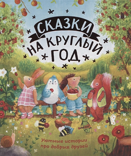 Сказки на круглый год. Уютные истории про добрых друзей