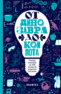 От динозавра до компота. Ученые отвечают на 100 (и еще 8) вопросов обо всем.