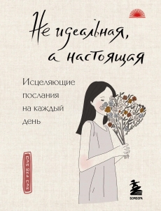 Не идеальная, а настоящая. Исцеляющие послания на каждый день