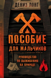 Пособие для мальчиков. Руководство по выживанию на природе Пособие для мальчиков. Руководство по выживанию на природе