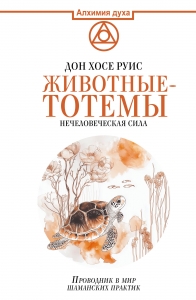 Животные-тотемы. Нечеловеческая сила. Проводник в мир шаманских практик Животные-тотемы. Нечеловеческая сила. Проводник в мир шаманских практик