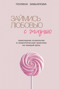 Займись любовью с жизнью. Прикладная психология и энергетические практики на каждый день