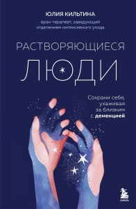 Растворяющиеся люди: сохрани себя, ухаживая за близким с деменцией Растворяющиеся люди: сохрани себя, ухаживая за близким с деменцией