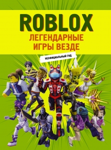 Roblox. Легендарные игры везде. Неофициальный гид Roblox. Легендарные игры везде. Неофициальный гид