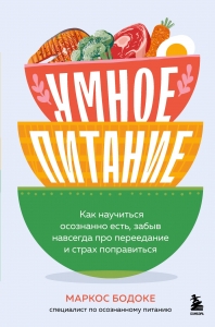 Умное питание. Как научиться осознанно есть, забыв навсегда про переедание и страх поправиться Умное питание. Как научиться осознанно есть, забыв навсегда про переедание и страх поправиться