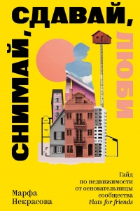 Снимай, сдавай, люби. Гайд по недвижимости от основательницы сообщества Flats for Friends