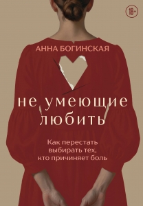 Не умеющие любить. Как перестать выбирать тех, кто причиняет боль