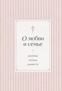 О любви и семье. Молитвы. Каноны. Акафисты