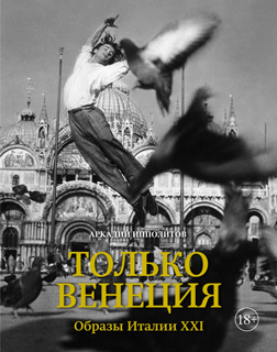 Только Венеция. Образы Италии XXI Города и люди