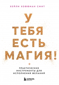 У тебя есть магия! Практические инструменты для исполнения желаний