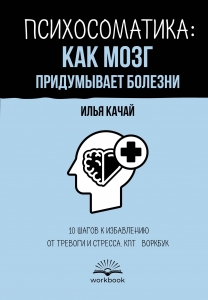 Психосоматика: как мозг придумывает болезни. 10 шагов к избавлению от тревоги и стресса. КПТ-воркбук Психосоматика: как мозг придумывает болезни. 10 шагов к избавлению от тревоги и стресса. КПТ-воркбук