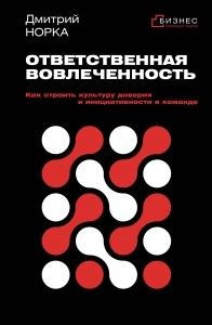 Ответственная вовлеченность. Как строить культуру доверия и инициативности в команде Ответственная вовлеченность. Как строить культуру доверия и инициативности в команде