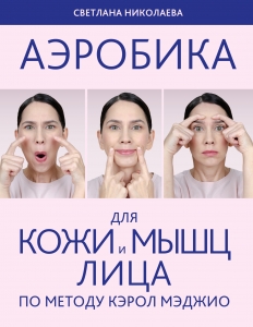 Аэробика для кожи и мыщц лица по методу Кэрол Мэджио Аэробика для кожи и мыщц лица по методу Кэрол Мэджио