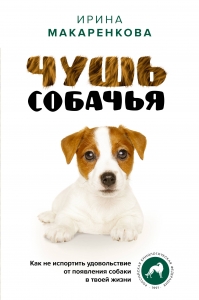 Чушь собачья. Как не испортить удовольствие от появления собаки в твоей жизни Чушь собачья. Как не испортить удовольствие от появления собаки в твоей жизни