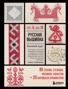 Русская вышивка от А до Я. Базовый курс. 85 техник, стежков, мотивов, сюжетов + 20 народных орнаментов Русская вышивка от А до Я. Базовый курс. 85 техник, стежков, мотивов, сюжетов + 20 народных орнаментов