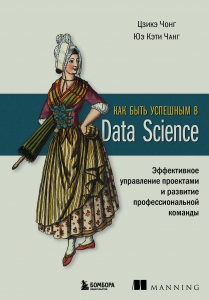 Как быть успешным в Data Science. Эффективное управление проектами и развитие профессиональной команды Как быть успешным в Data Science. Эффективное управление проектами и развитие профессиональной команды