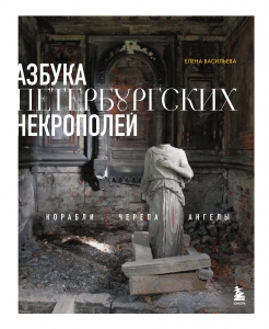 Азбука петербургских некрополей. Корабли, черепа, ангелы Азбука петербургских некрополей. Корабли, черепа, ангелы
