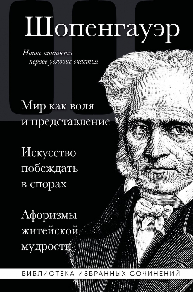 Артур Шопенгауэр. Мир как воля и представление. Искусство побеждать в спорах. Афоризмы житейской мудрости