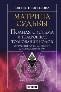 Матрица судьбы. Полная система и подробное толкование кодов: от расшифровки личности до предназначения Матрица судьбы. Полная система и подробное толкование кодов: от расшифровки личности до предназначения