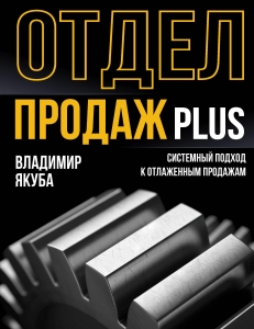 Отдел продаж PLUS. Системный подход к отлаженным продажам Отдел продаж PLUS. Системный подход к отлаженным продажам