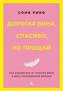Дорогая вина, спасибо, но прощай: как избавиться от чувства вины и жить полноценной жизнью