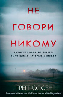 Не говори никому. Реальная история сестер, выросших с матерью-убийцей Не говори никому. Реальная история сестер, выросших с матерью-убийцей