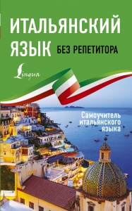 Итальянский язык без репетитора. Самоучитель итальянского языка Итальянский язык без репетитора. Самоучитель итальянского языка