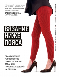 ВЯЗАНИЕ НИЖЕ ПОЯСА. Практическое руководство по бесшовному вязанию поясных изделий на спицах