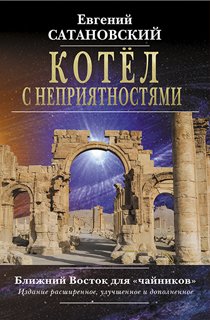 Котёл с неприятностями. Ближний Восток для "чайников". Издание расширенное, улучшенное и дополненное Котёл с неприятностями. Ближний Восток для "чайников". Издание расширенное, улучшенное и дополненное