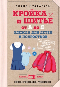 Кройка и шитье от А до Я. Одежда для детей и подростков. Полное практическое руководство Кройка и шитье от А до Я. Одежда для детей и подростков. Полное практическое руководство