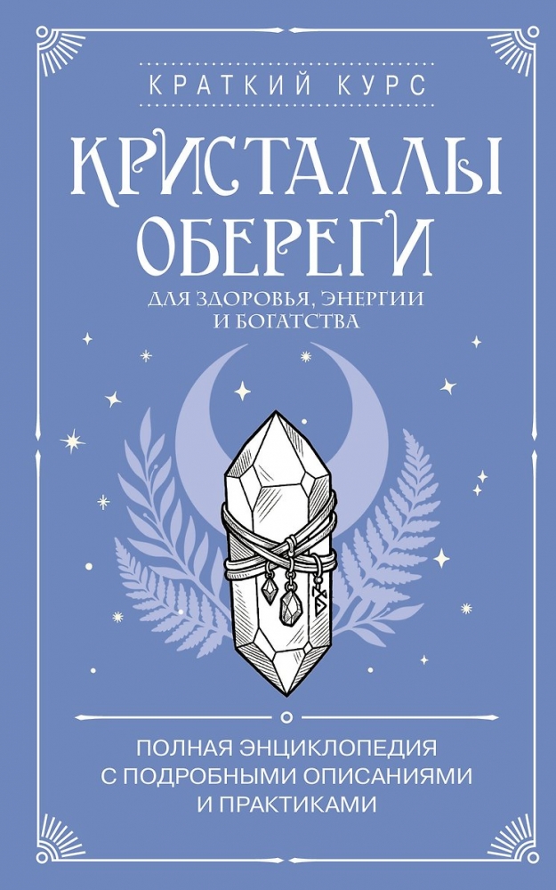 Кристаллы-обереги для здоровья, энергии и богатства. Полная энциклопедия с подробными описаниями и практиками