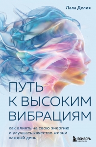 Путь к высоким вибрациям. Как влиять на свою энергию и улучшать качество жизни каждый день