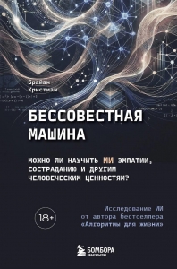 Бессовестная машина. Можно ли научить ИИ эмпатии, состраданию и другим человеческим ценностям?