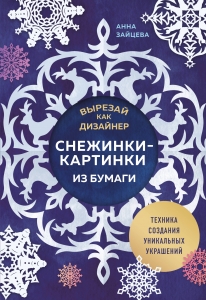 Вырезай как дизайнер. Снежинки-картинки из бумаги. Техника создания уникальных украшений Вырезай как дизайнер. Снежинки-картинки из бумаги. Техника создания уникальных украшений