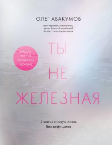 Ты не железная. 5 шагов в новую жизнь без дефицитов Ты не железная. 5 шагов в новую жизнь без дефицитов