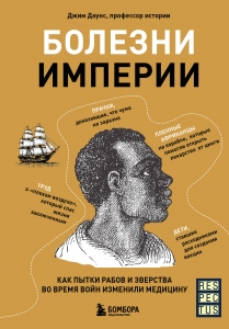 Болезни империи. Как пытки рабов и зверства во время войн изменили медицину Болезни империи. Как пытки рабов и зверства во время войн изменили медицину