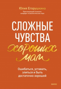 Сложные чувства хороших мам. Ошибаться, уставать, злиться и быть достаточно хорошей