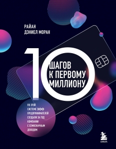 10 шагов к первому миллиону. По этой системе 300 предпринимателей создали за год компании с семизначным доходом 10 шагов к первому миллиону. По этой системе 300 предпринимателей создали за год компании с семизначным доходом