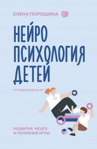 Нейропсихология детей от рождения до 10 лет. Развитие мозга и полезные игры Нейропсихология детей от рождения до 10 лет. Развитие мозга и полезные игры