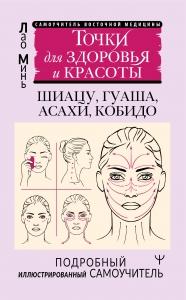 Точки красоты. Шиацу, гуаша, асахи и кобидо и другие техники восточного массажа для молодости и долголетия Точки красоты. Шиацу, гуаша, асахи и кобидо и другие техники восточного массажа для молодости и долголетия