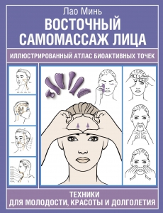 Восточный самомассаж лица. Иллюстрированный атлас биоактивных точек. Техники для молодости, красоты и долголетия Восточный самомассаж лица. Иллюстрированный атлас биоактивных точек. Техники для молодости, красоты и долголетия